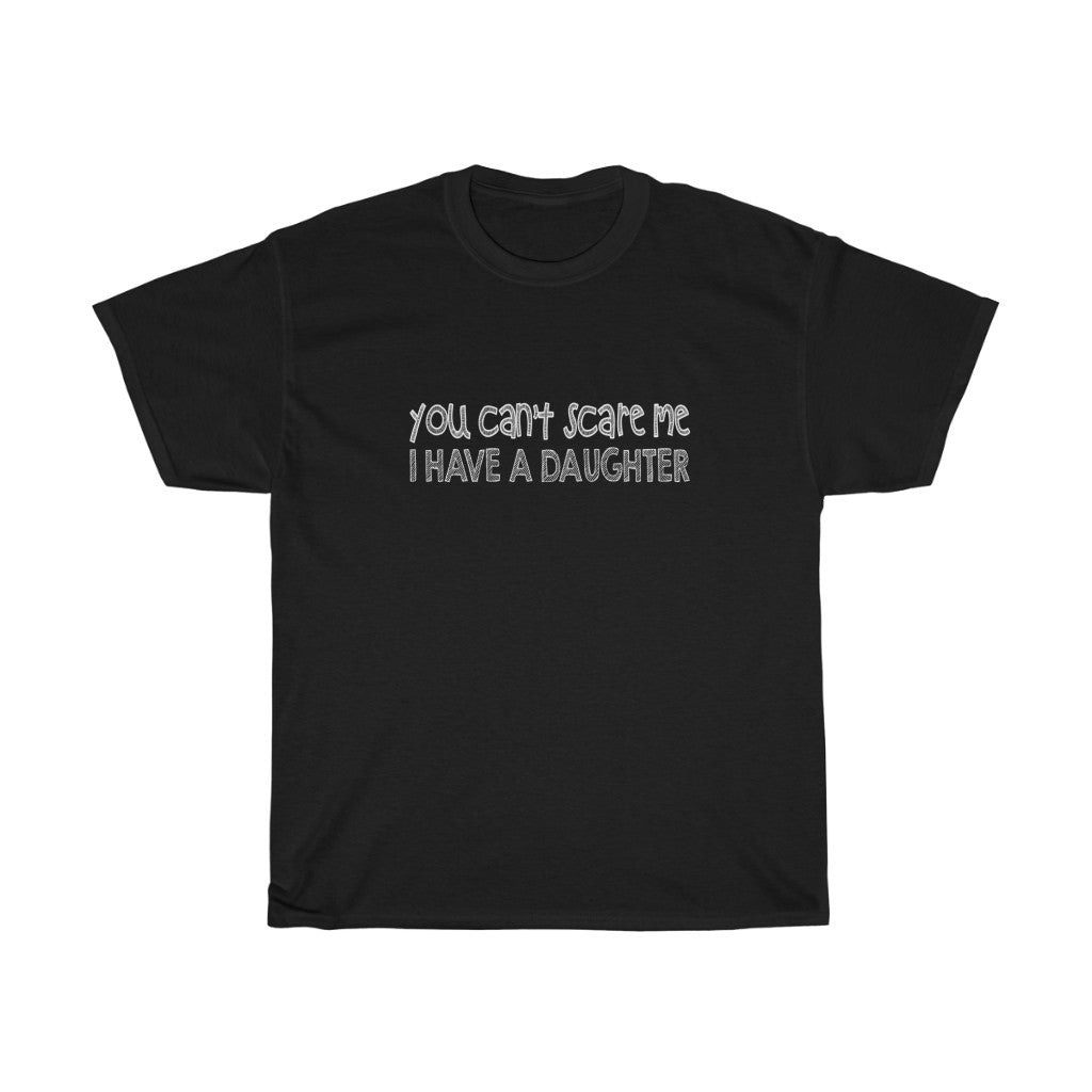 You can not  SCARE me i have a daughter Tees